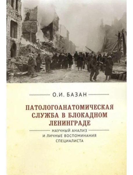 Патологоанатомическая служба в блокадном Ленинграде.Научный анализ и личные воспоминания специалиста