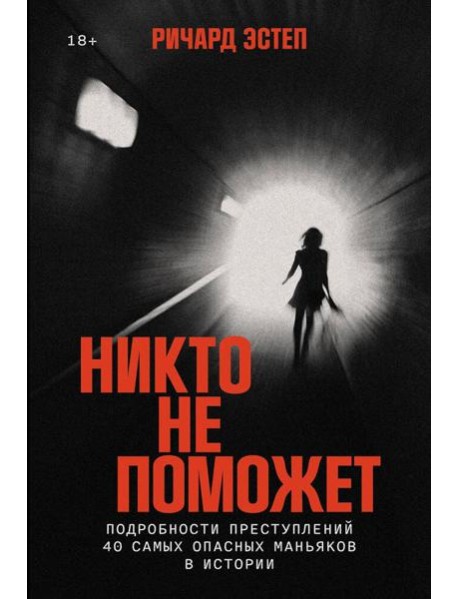 Никто не поможет: Подробности преступлений 40 самых опасных маньяков в истории