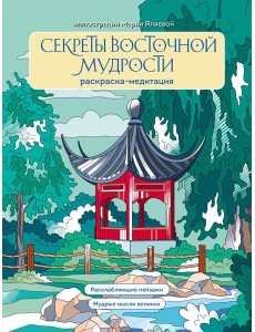 Секреты восточной мудрости. Раскраска-медитация. Расслабляющие пейзажи. Мудрые мысли великих
