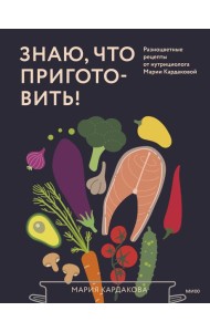 Знаю, что приготовить! Разноцветные рецепты от нутрициолога Марии Кардаковой