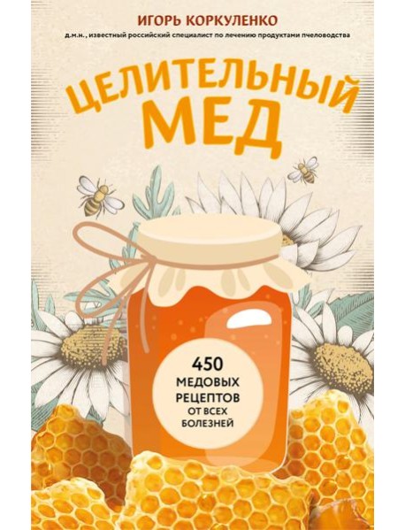 Целительный мед. 450 медовых рецептов от всех болезней
