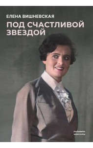 Под счастливой звездой: Актриса о жизни, войне, немецком плене