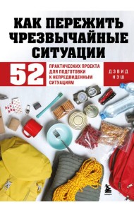Как пережить чрезвычайные ситуации. 52 практических проекта для подготовки к непредвиденным ситуациям