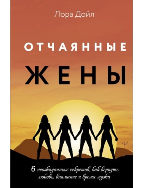 Отчаянные жены. 6 неожиданных секретов, как вернуть любовь, внимание и время мужа