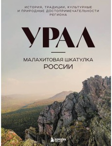 Урал — малахитовая шкатулка России. История, традиции, культурные и природные достопримечательности региона