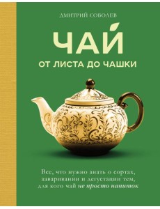 Чай. От листа до чашки. Все, что нужно знать о сортах, заваривании и дегустации тем, для кого чай не просто напиток Чай. От листа до чашки. Все, что нужно знать о сортах, заваривании и дегустации тем, для кого чай не просто напиток