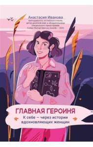 Главная героиня: к себе - через истории вдохновляющих женщин