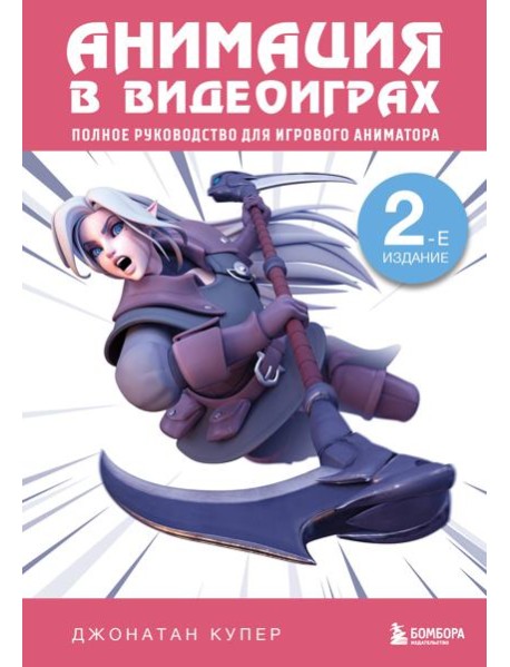 Анимация в видеоиграх. Полное руководство для игрового аниматора. 2-е издание