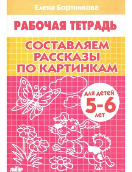 Составляем рассказы по картинкам. 5-6 лет. Р/т.