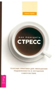 Как победить стресс. Телесные практики для уменьшения подавленности и улучшения самоч (6527)