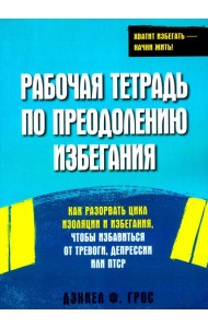 Рабочая тетрадь по преодолению избегания. Как разорвать цикл изоляции и избегания, чтобы избавиться от тревоги, депрессии или ПТСР