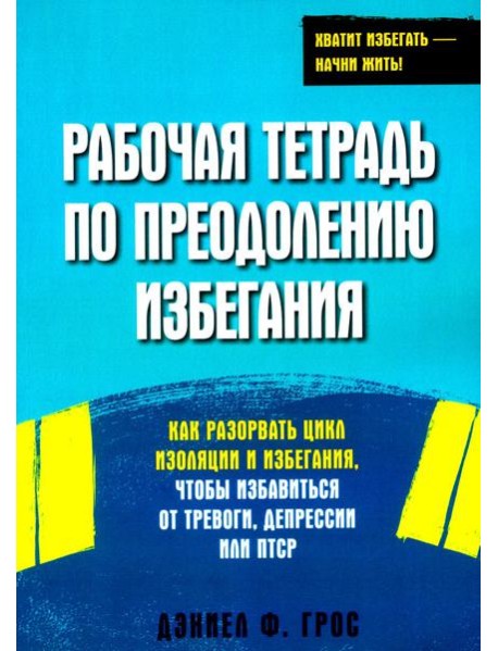 Рабочая тетрадь по преодолению избегания. Как разорвать цикл изоляции и избегания, чтобы избавиться от тревоги, депрессии или ПТСР