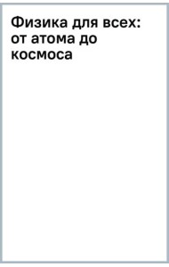 Физика для всех. От атома до космоса