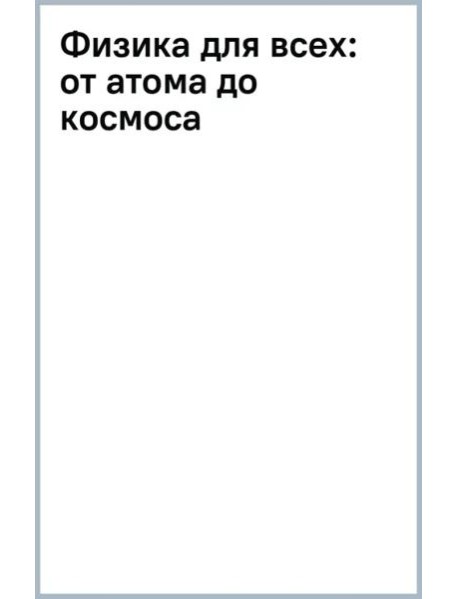 Физика для всех. От атома до космоса