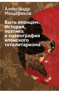 Быть японцем. История, поэтика и сценография японского тоталитаризма. 3-е изд., испр