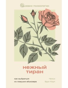 Нежный тиран. Как выбраться из ловушки абьюзера