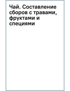 Чай. Составление сборов с травами, фруктами и специями