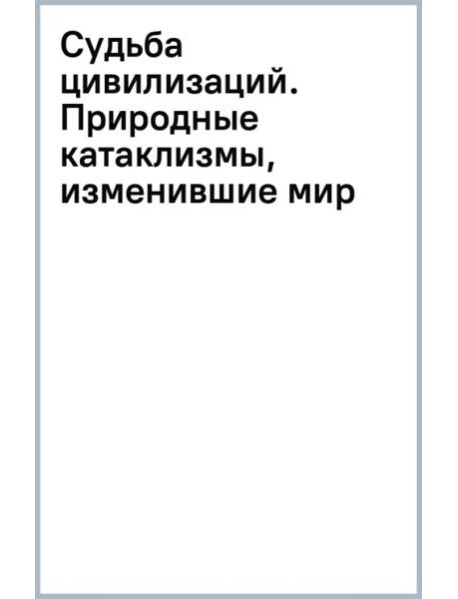 Судьба цивилизаций. Природные катаклизмы, изменившие мир