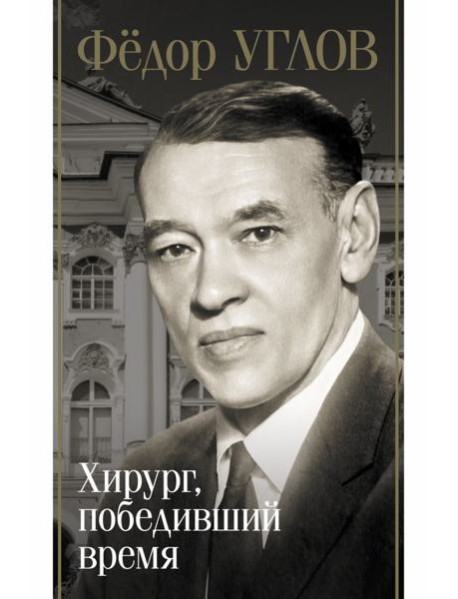 Федор Углов. Хирург, победивший время