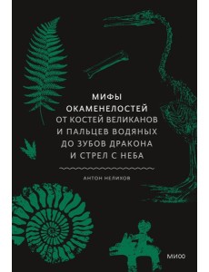 Мифы окаменелостей. От костей великанов и пальцев водяных до зубов дракона и стрел с неба