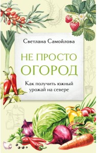 Не просто огород. Как получить южный урожай на севере (новое оформление)