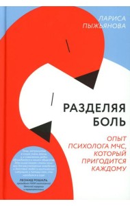 Разделяя боль. Опыт психолога МЧС, который пригодится каждому