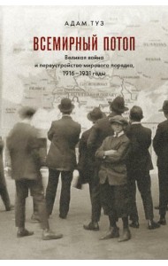 Всемирный потоп. Великая война и переустройство мирового порядка 1916-1931 гг. 3-е изд., испр