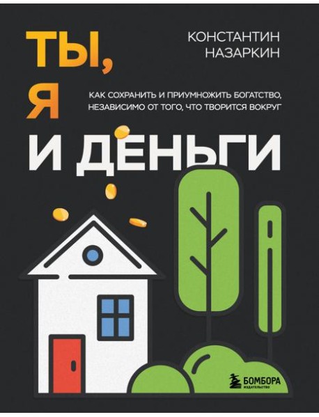 Ты, я и деньги. Как сохранить и приумножить богатство, независимо от того, что творится вокруг