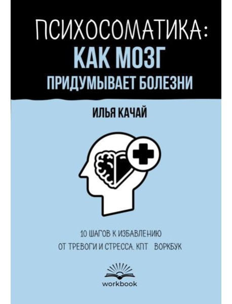 Психосоматика: как мозг придумывает болезни. 10 шагов к избавлению от тревоги и стресса