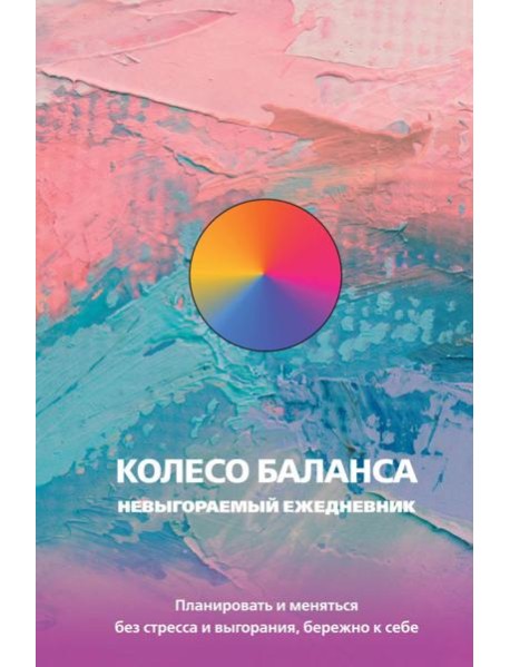 Колесо баланса. Невыгораемый ежедневник. Планировать и меняться без стресса и выгорания, бережно к себе