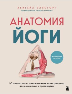 Анатомия йоги. 50 главных асан с анатомическими иллюстрациями, для начинающих и продвинутых Анатомия йоги. 50 главных асан с анатомическими иллюстрациями, для начинающих и продвинутых