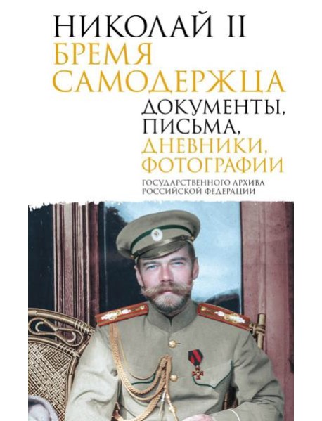 Николай II. Бремя самодержца. Документы, письма, дневники, фотографии Государственного архива Российской Федерации