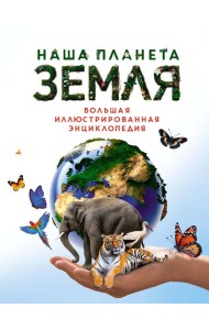 Наша планета Земля. Большая иллюстрированная энциклопедия