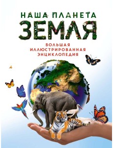 Наша планета Земля. Большая иллюстрированная энциклопедия