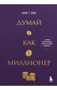 Думай как миллионер. 17 уроков состоятельности для тех, кто готов разбогатеть