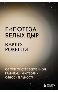 Гипотеза белых дыр. Об устройстве Вселенной, гравитации и теории относительности