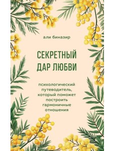 Секретный дар любви. Психологический путеводитель, который поможет построить гармоничные отношения
