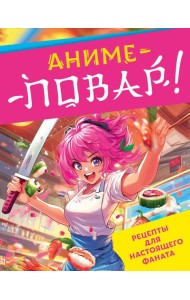 Аниме-повар! Рецепты для настоящего фаната