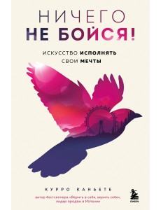 Ничего не бойся! Искусство исполнять свои мечты Ничего не бойся! Искусство исполнять свои мечты