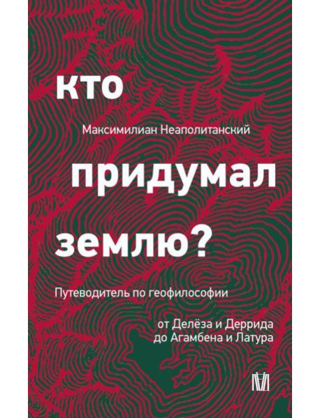 Кто придумал землю? Путеводитель по геофилософии от Делеза и Деррида до Агамбена и Латура
