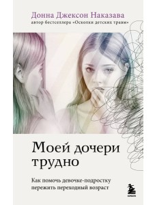 Моей дочери трудно. Как помочь девочке-подростку пережить переходный возраст