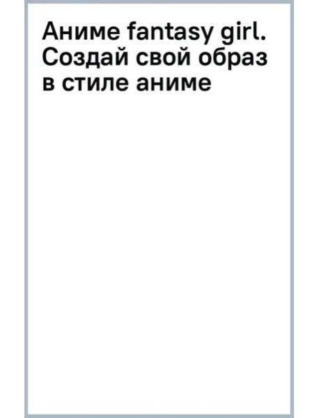 Аниме fantasy girl. Создай свой образ в стиле аниме