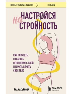 Настройся на стройность. Как похудеть, наладить отношения с едой и начать ценить свое тело