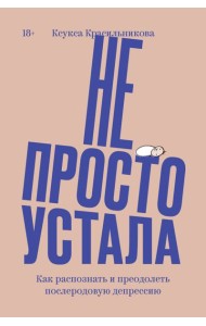 Не просто устала. Как распознать и преодолеть послеродовую депрессию. (переиздание)