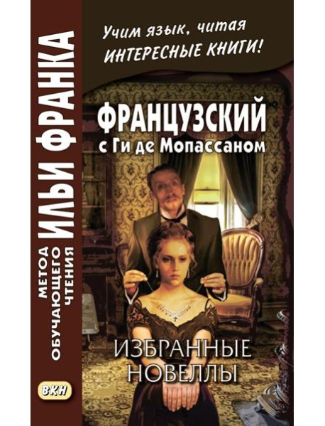 Французский с Ги де Мопассаном. Избранные новеллы = Guy de Maupassant. Nouvelles: Учебное пособие