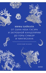 Мифы Байкала. От сына неба Гэсэра и загробной канцелярии до горы Сумбэр и Чингисхана