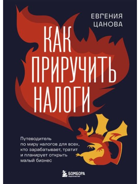 Как приручить налоги. Путеводитель по миру налогов для тех, кто зарабатывает, тратит и планирует открыть малый бизнес