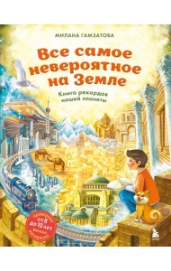 Все самое невероятное на Земле. Книга рекордов нашей планеты (от 8 до 10 лет)