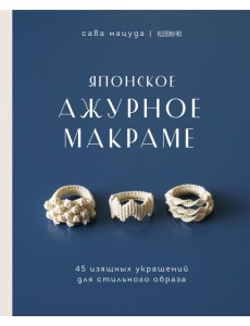 Японское ажурное макраме. 45 изящных украшений для стильного образа