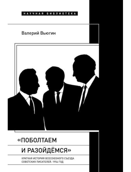 Поболтаем и разойдемся: Краткая история Второго Всесоюзного съезда советских писателей. 1954 год